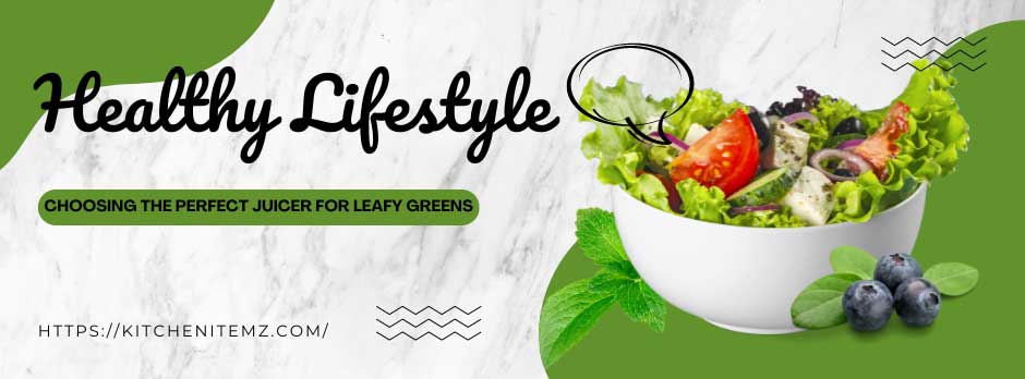 Choosing the Perfect Juicer for Leafy Greens: Your Comprehensive Guide